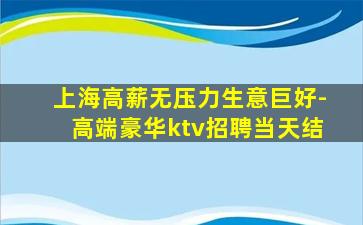 上海高薪无压力生意巨好-高端豪华ktv招聘当天结